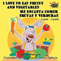 I Love to Eat Fruits and Vegetables Me Encanta Comer Frutas y Verduras: English Spanish Bilingual Edition (English Spanish Bilin