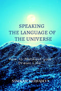 Speaking The Language Of The Universe : How To Manifest Your Dream Life