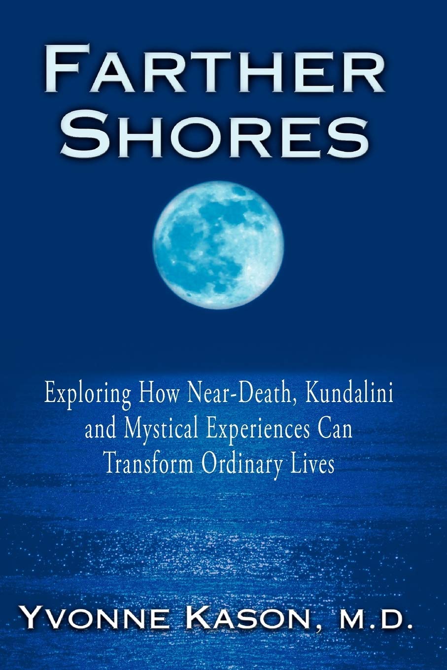 Farther Shores: Exploring How NearDeath, Kundalini and Mystical Experiences Can Transform Ordinary Lives