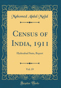 Census of India, 1911, Vol. 19: Hyderabad State, Report (Classic Reprint)