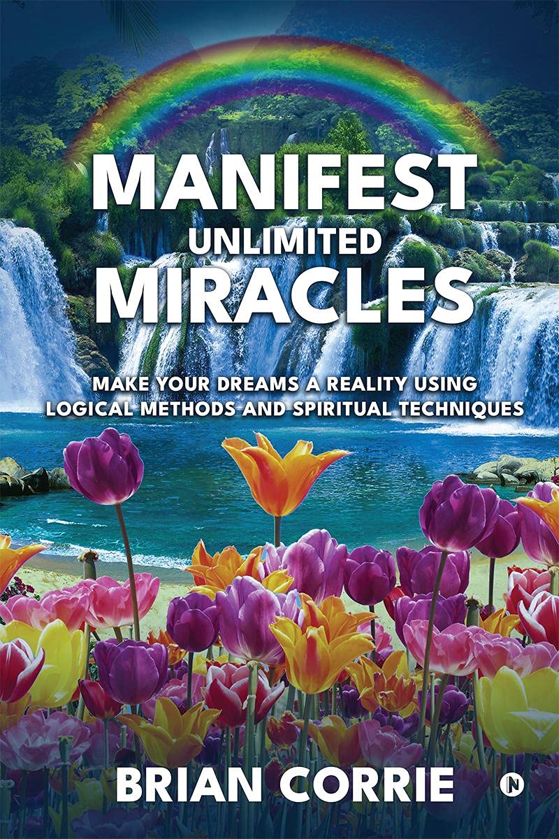 Manifest Unlimited Miracles : Make Your Dreams A Reality Using Logical Methods And Spiritual Techniques
