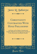 Christianity Contrasted With Hind? Philosophy: An Essay, in Five Books, Sanskrit and English; With Practical Suggestion Tendered