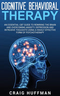Cognitive Behavioral Therapy: An Essential CBT Guide to Rewiring the Brain and Overcoming Anxiety, Depression, and Intrusive Tho