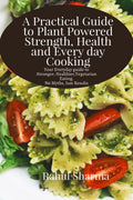 A Practical Guide to PlantPowered Strength, Health, and Everyday Cooking: Your Everyday Guide to Stronger, Healthier Vegetarian