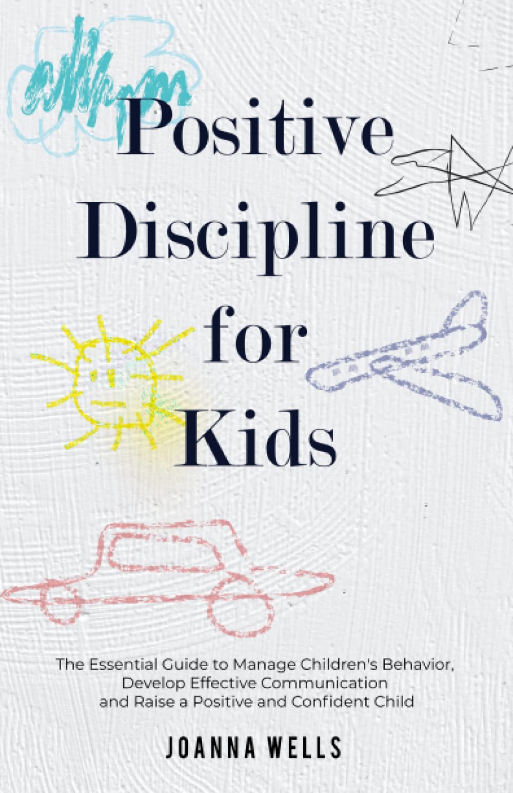 Positive Discipline for Kids: The Essential Guide to Manage Childrens Behavior, Develop Effective Communication and Raise a Pos