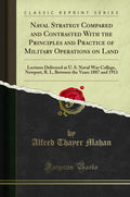 Naval Strategy Compared and Contrasted With the Principles and Practice of Military Operations on Land: Lectures Delivered at U.