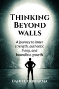 Thinking Beyond Walls: A Journey to Inner Strength, Authentic Living, and Boundless Growth