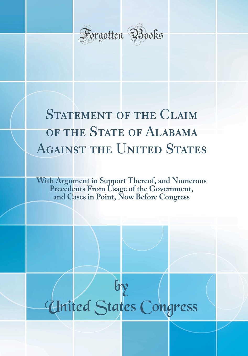 Statement of the Claim of the State of Alabama Against the United States: With Argument in Support Thereof, and Numerous Precede