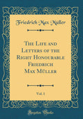 The Life and Letters of the Right Honourable Friedrich Max Muller, Vol. 1 (Classic Reprint)