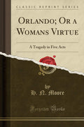 Orlando; Or a Womans Virtue: A Tragedy in Five Acts (Classic Reprint)