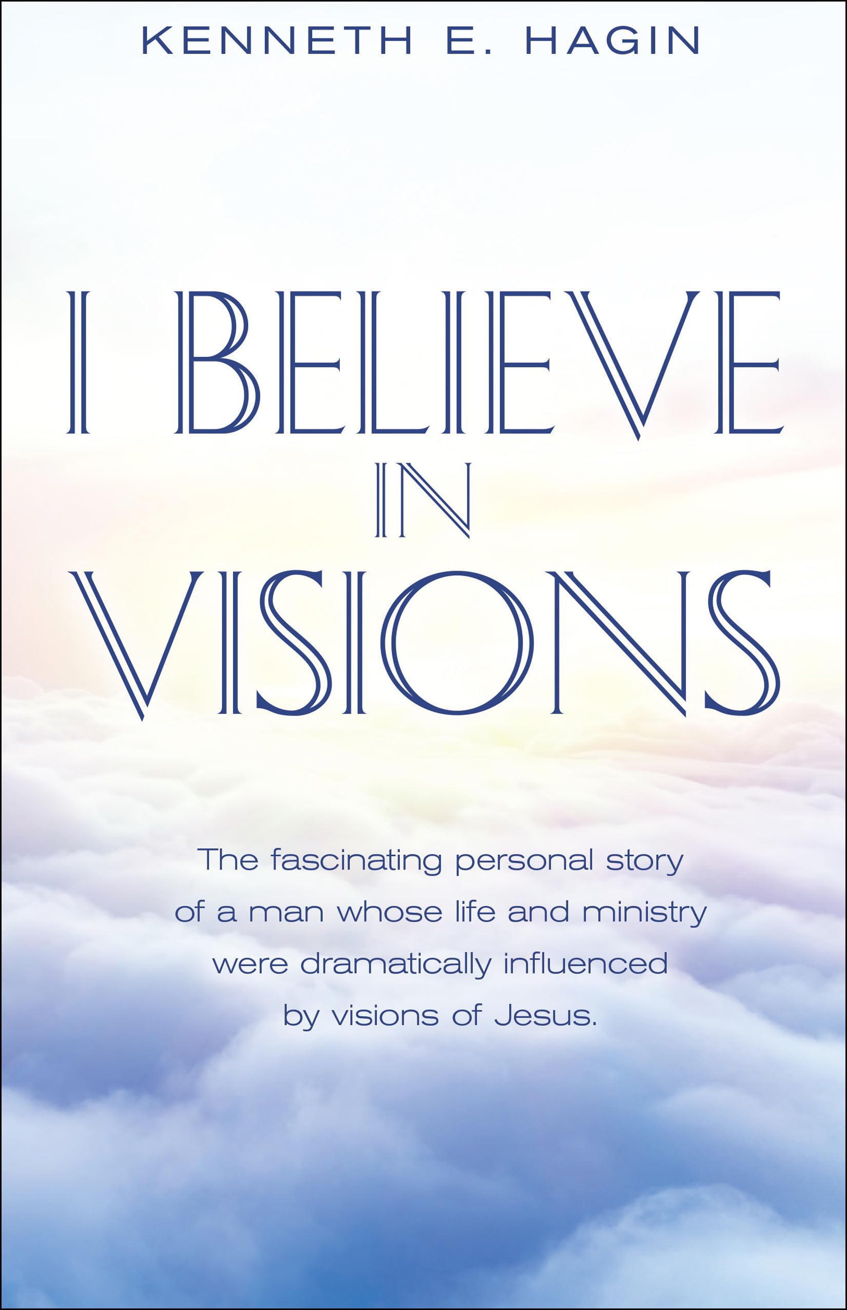 I Believe In Visions: The fascinating personal story of a man whose life and ministry were dramatically influenced by visions of