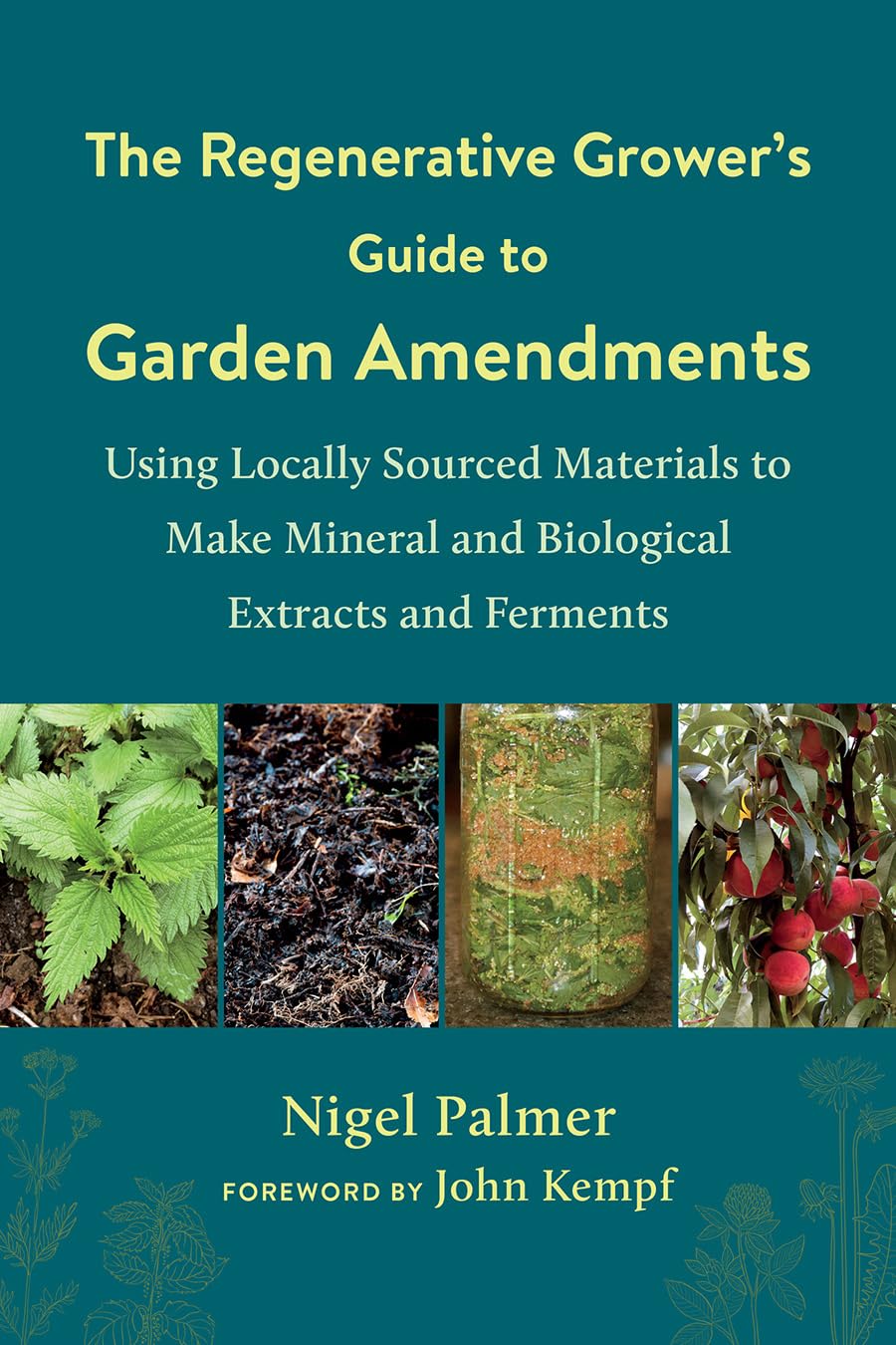 The Regenerative Growers Guide to Garden Amendments: Using Locally Sourced Materials to Make Mineral and Biological Extracts an