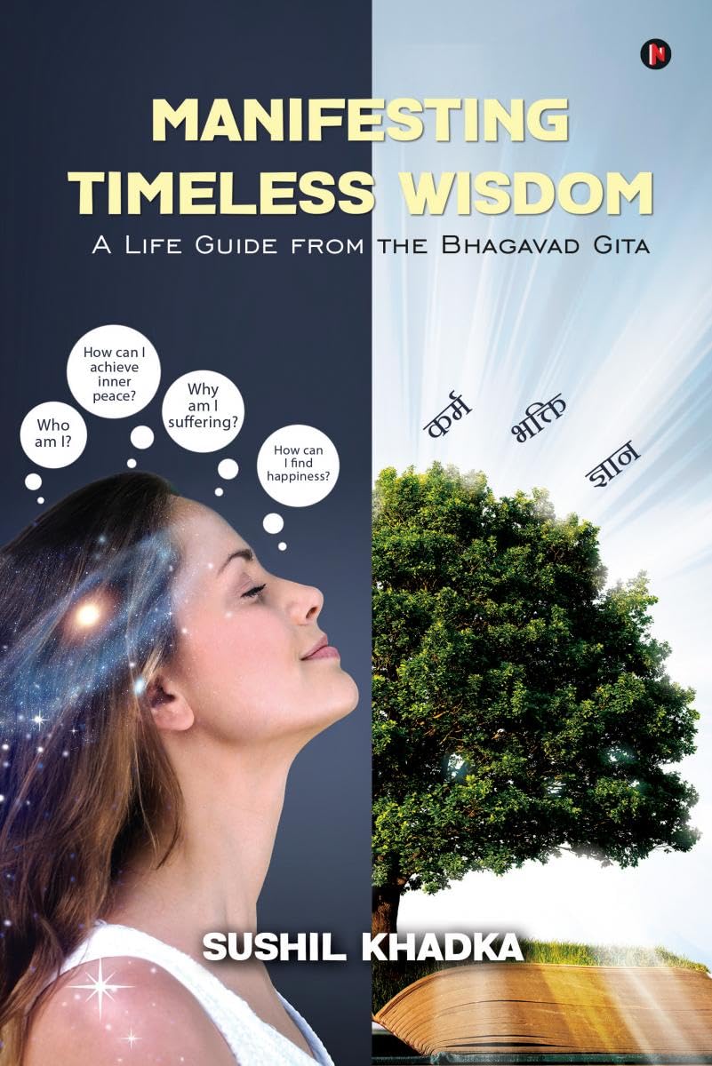 MANIFESTING TIMELESS WISDOM: A LIFE GUIDE FROM THE BHAGAVAD GITA