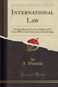 International Law: An Introductory Lecture Delivered 17 Oct, 1888, in the University of Cambridge (Classic Reprint)