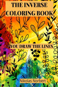 The Inverse Coloring Book : You Draw the Lines, The Book Has the Colors.