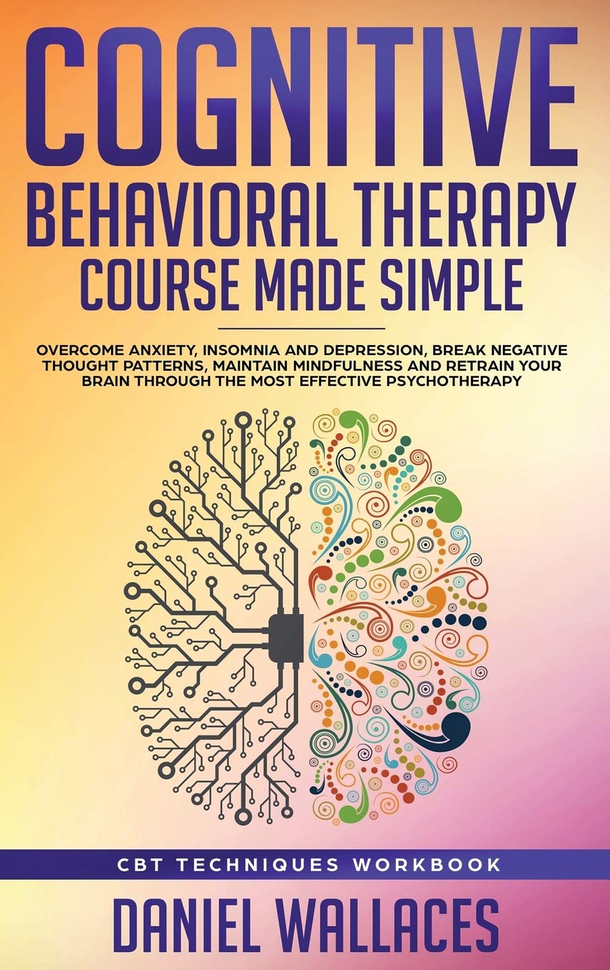 Cognitive Behavioral Therapy Course Made Simple: Overcome Anxiety, Insomnia & Depression, Break Negative Thought Patterns, Maint