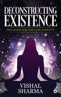Deconstructing Existence : The Quest For The Lost Identity