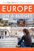 The Savvy Backpackers Guide to Europe on a Budget: Advice on Trip Planning, Packing, Hostels & Lodging, Transportation & More!