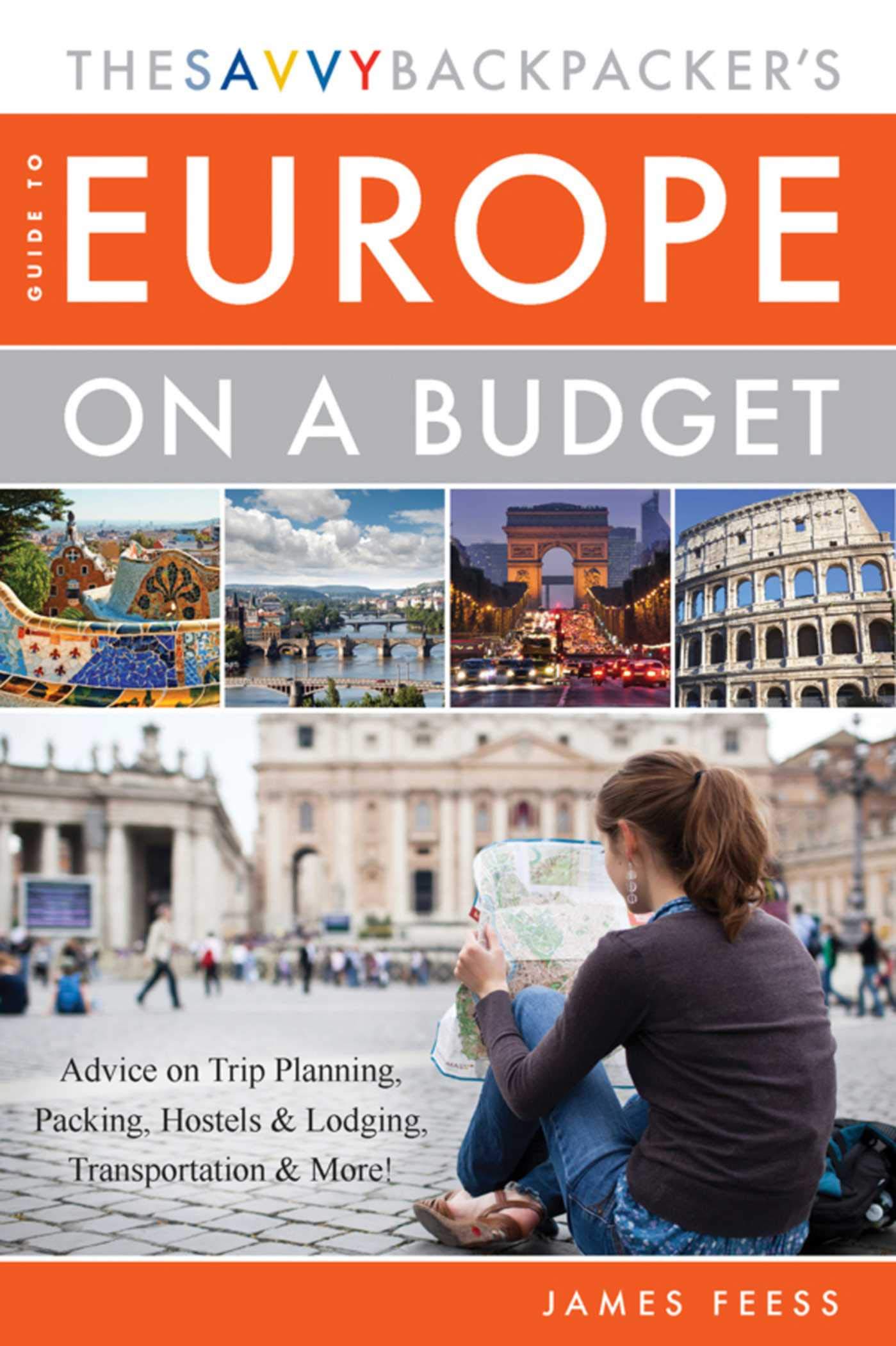 The Savvy Backpackers Guide to Europe on a Budget: Advice on Trip Planning, Packing, Hostels & Lodging, Transportation & More!