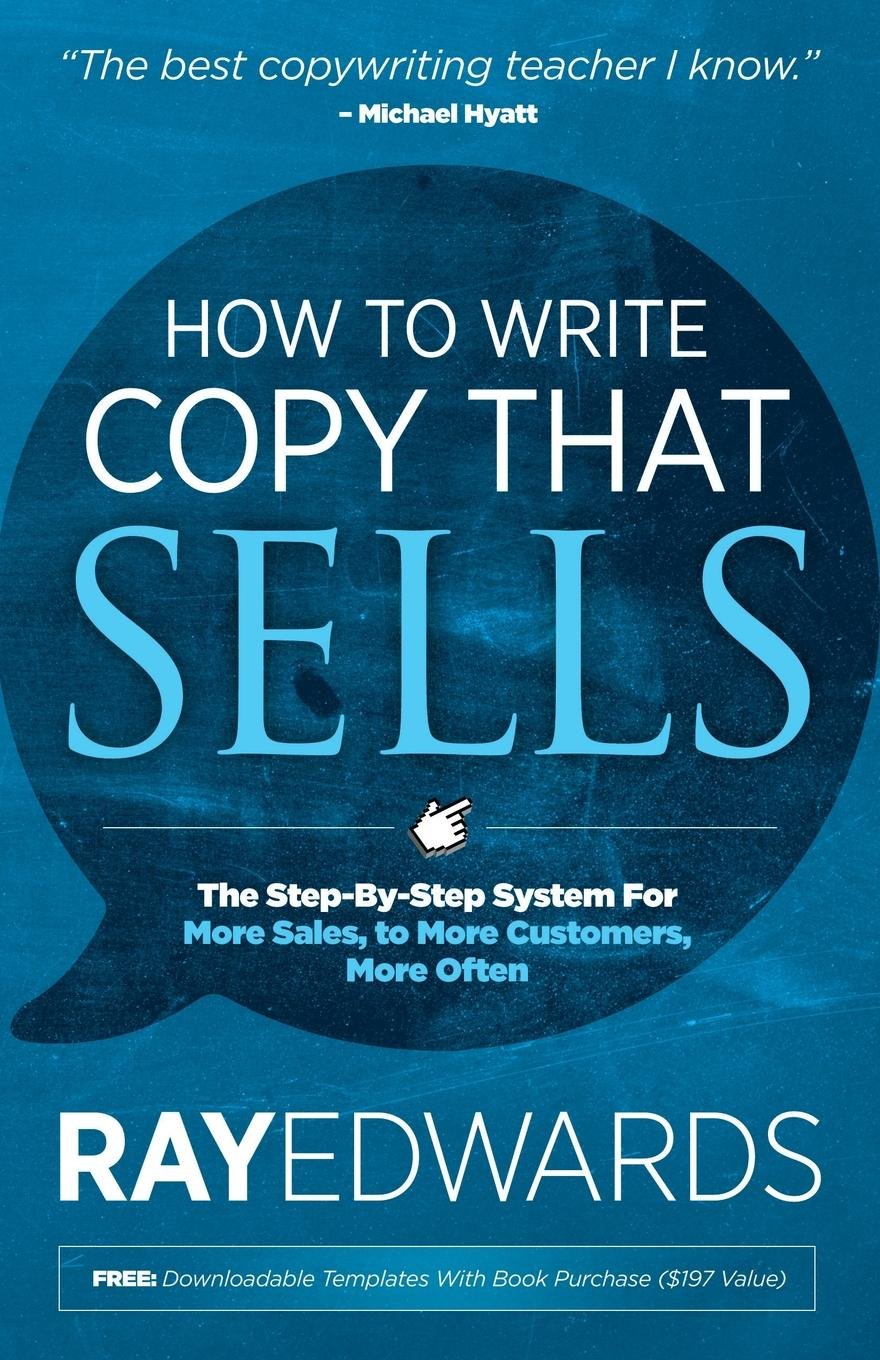 How to Write Copy That Sells: The StepByStep System for More Sales, to More Customers, More Often