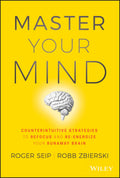 Master Your Mind: Counterintuitive Strategies to Refocus and ReEnergize Your Runaway Brain