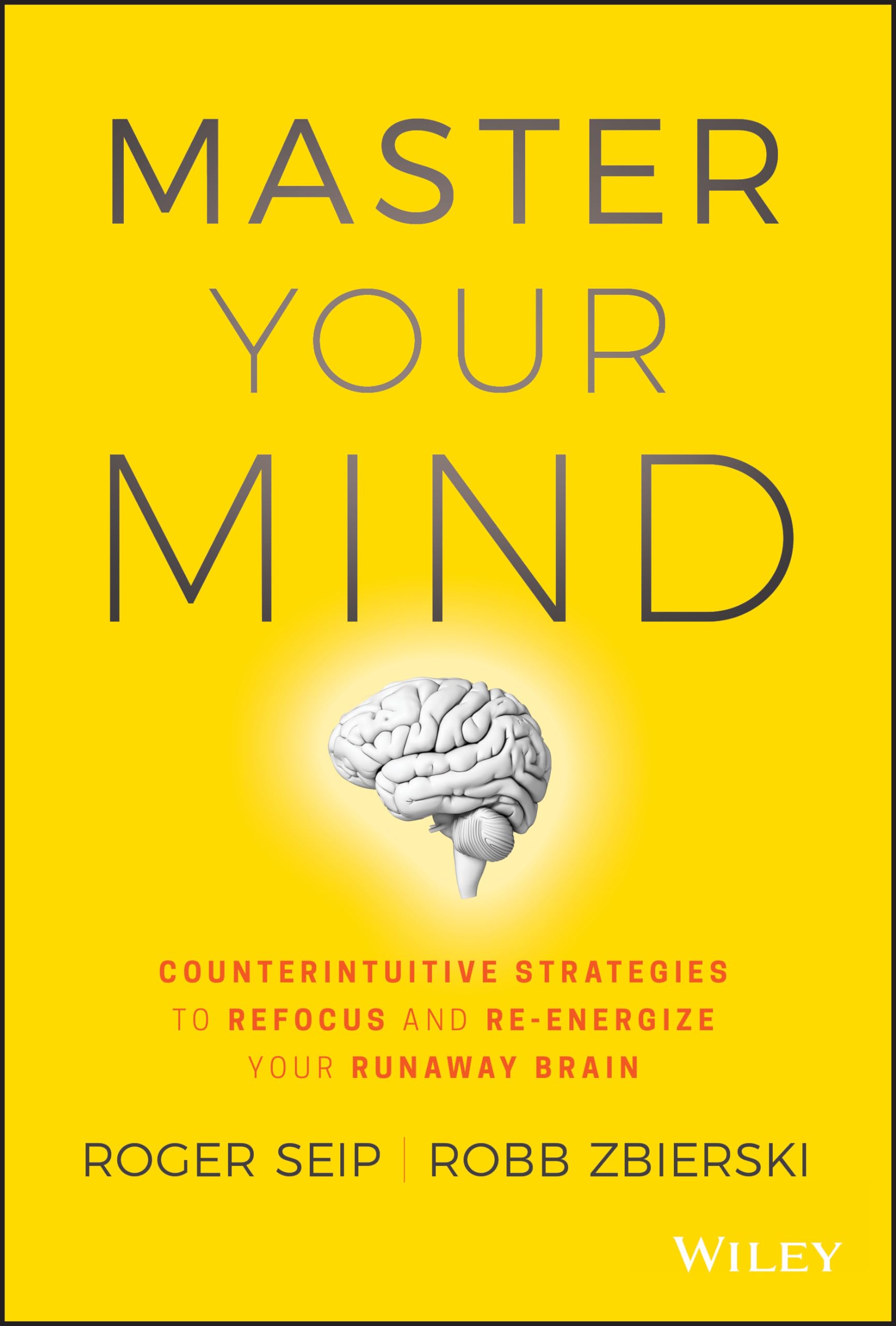 Master Your Mind: Counterintuitive Strategies to Refocus and ReEnergize Your Runaway Brain
