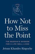 How Not to Miss the Point: The Buddhas Wisdom for a Life Well Lived