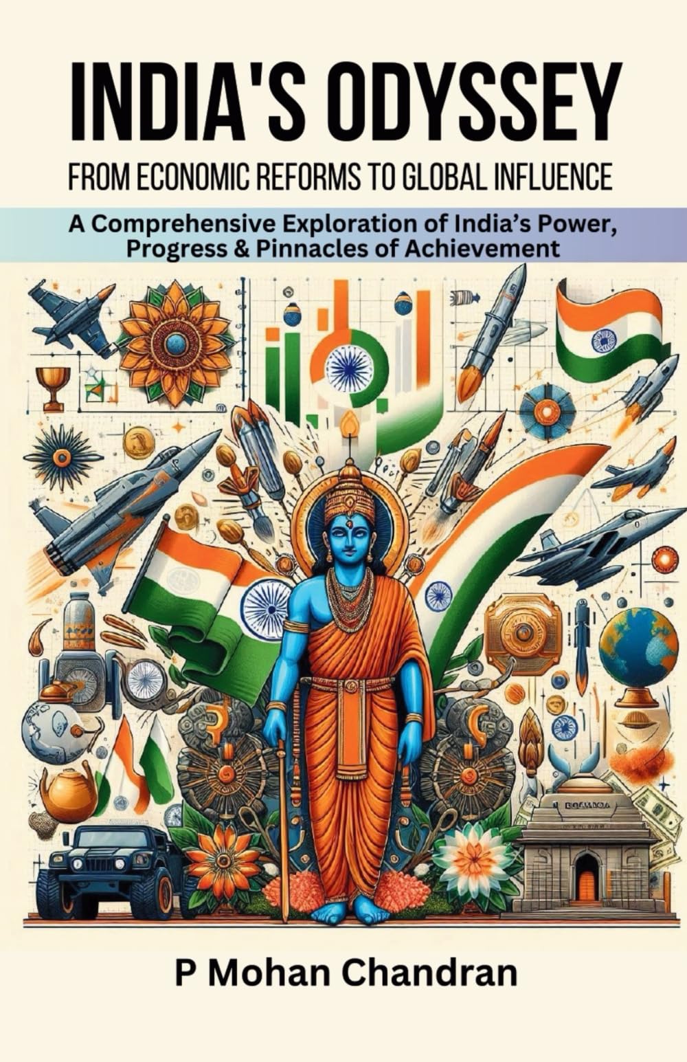 INDIAS ODYSSEY: FROM ECONOMIC REFORMS TO GLOBAL INFLUENCE: A Comprehensive Exploration of Indias Power, Progress & Pinnacles o