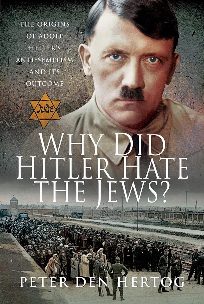 Why Did Hitler Hate the Jews?: The Origins of Adolf Hitlers AntiSemitism and its Outcome