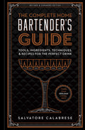 The Complete Home Bartenders Guide: Tools, Ingredients, Techniques, & Recipes for the Perfect Drink  A Cocktail Book