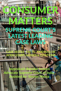CONSUMER MATTERS SUPREME COURTS LATEST LEADING CASE LAWS : CASE NOTES FACTS FINDINGS OF APEX COURT JUDGES & CITATIONS