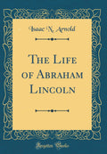 The Life of Abraham Lincoln (Classic Reprint)