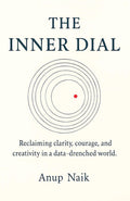 THE INNER DIAL: Reclaiming clarity, courage, and creativity in a datadrenched world.