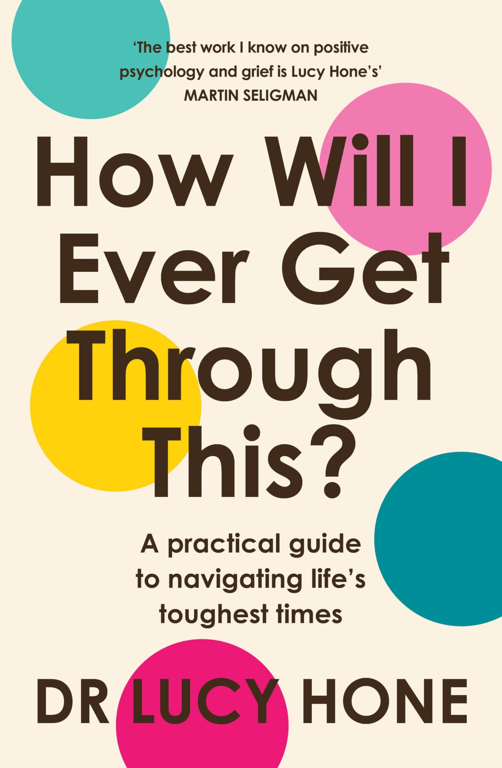 How Will I Ever Get Through This?: A Practical Guide to Navigating Lifes Toughest Times