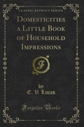 Domesticities A Little Book Of Household Impressions (Classic Reprint)