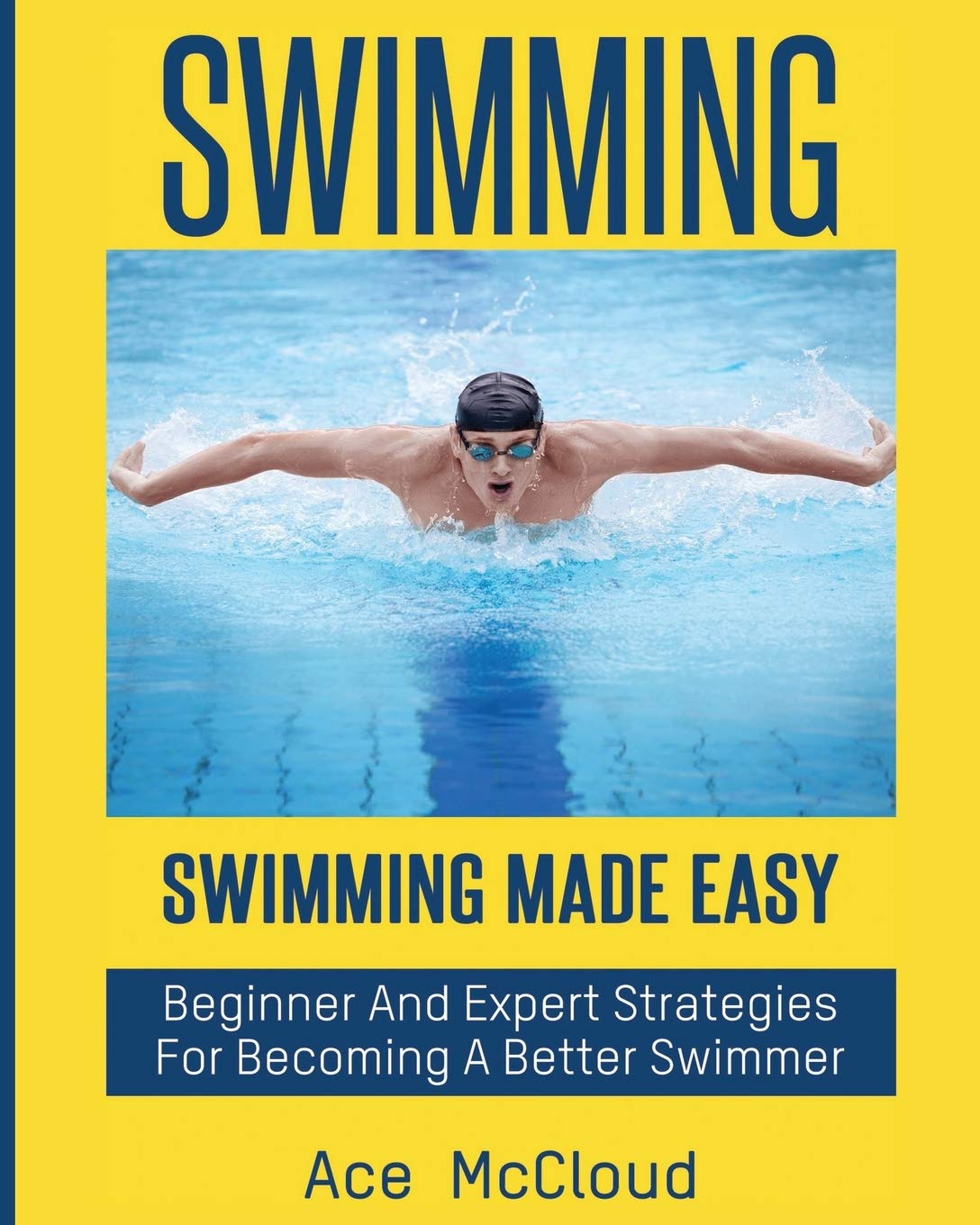 Swimming: Swimming Made Easy: Beginner and Expert Strategies For Becoming A Better Swimmer (Swimming Secrets Tips Coaching Train