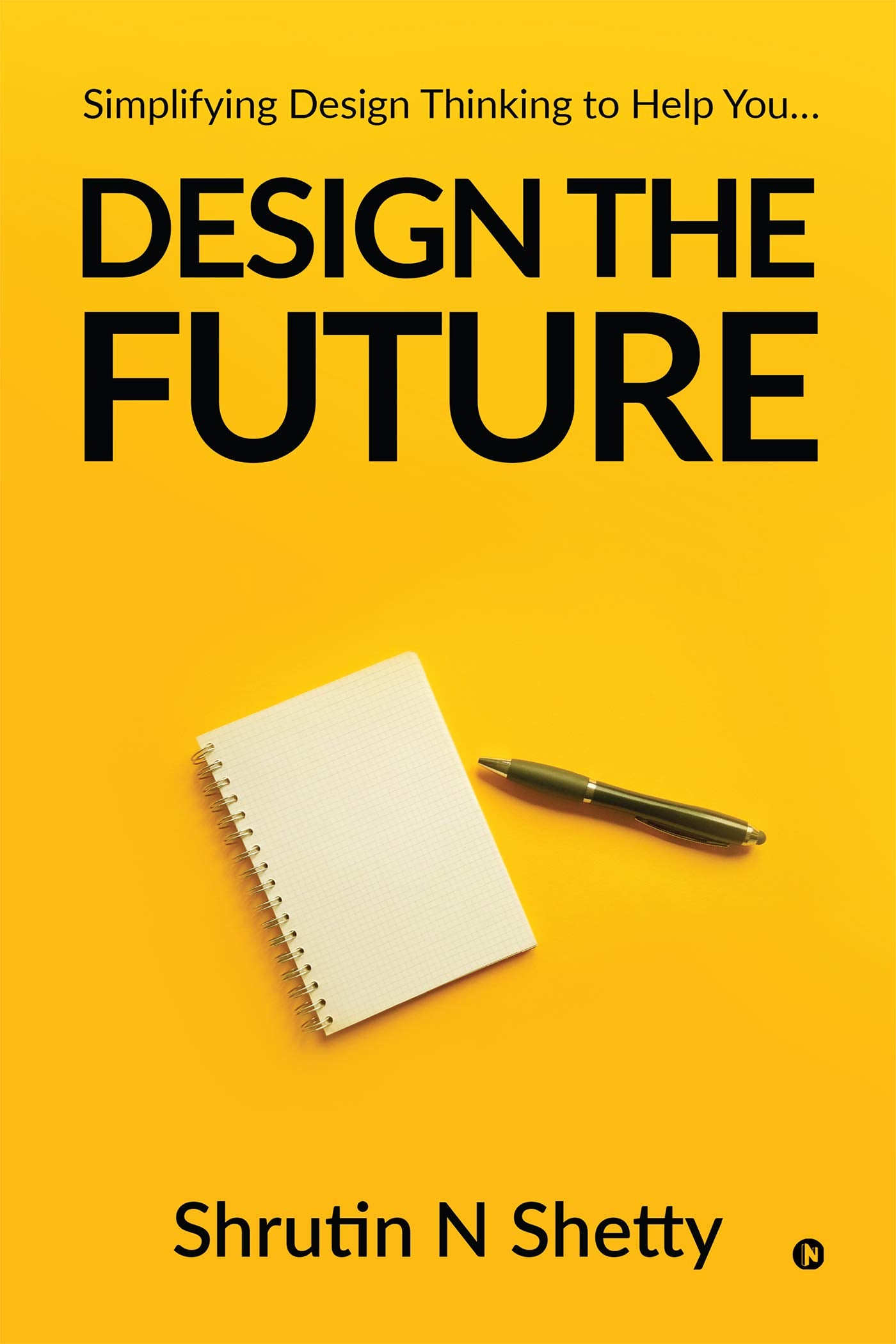 Design The Future : Simplifying Design Thinking To Help You