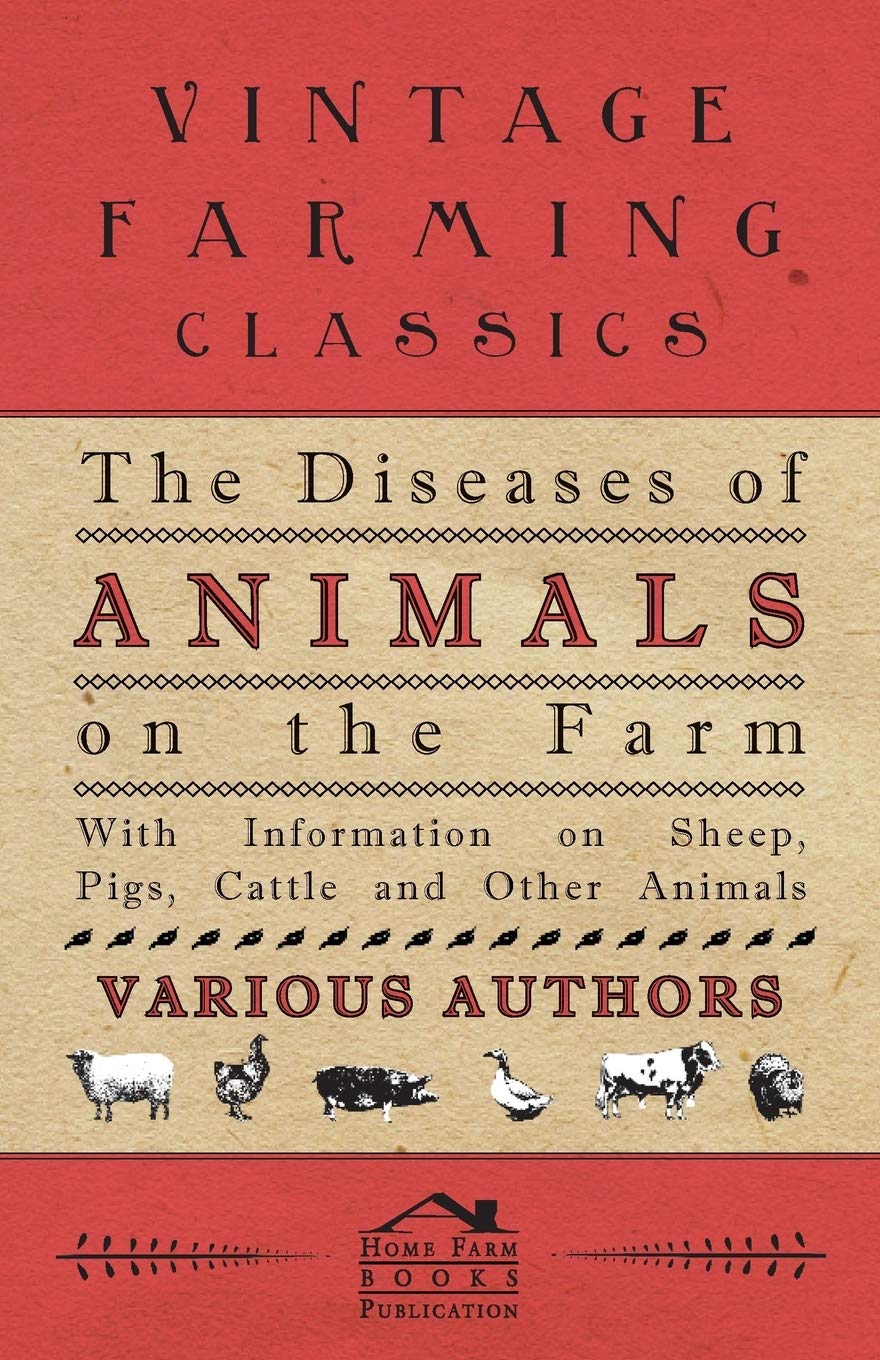 The Diseases of Animals on the Farm  With Information on Sheep, Pigs, Cattle and Other Animals