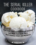 The Serial Killer Cookbook: True Crime Trivia and Disturbingly Delicious Last Meals from Death Rows Most Infamous Killers and M