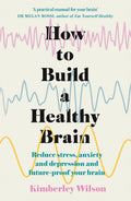 How to Build a Healthy Brain: Reduce stress, anxiety and depression and futureproof your brain