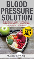 Blood Pressure: Blood Pressure Solution: The Ultimate Guide to Naturally Lowering High Blood Pressure and Reducing Hypertension 