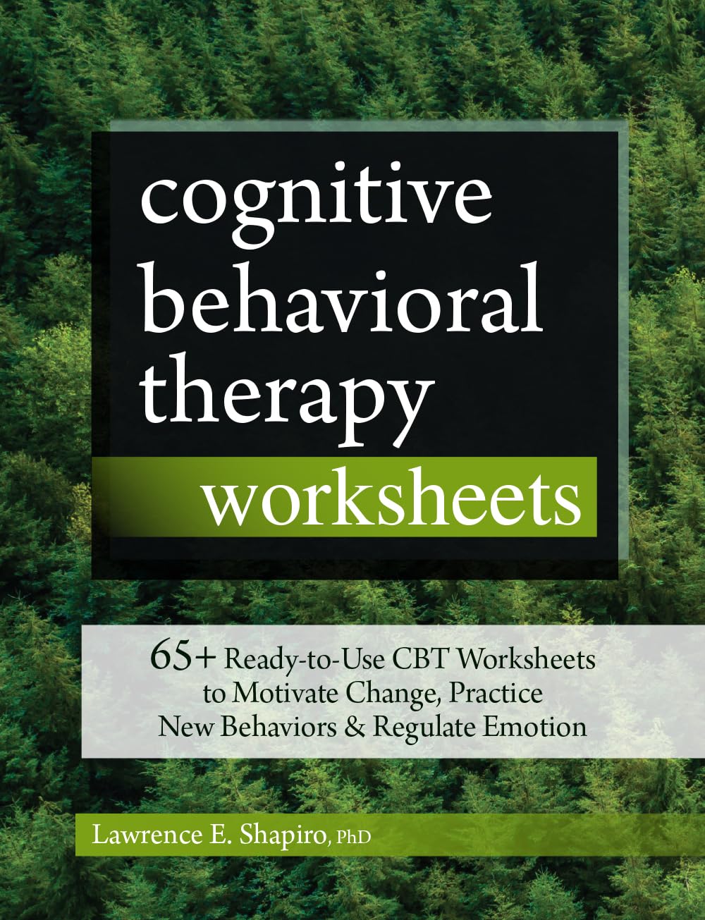 Cognitive Behavioral Therapy Worksheets: 65+ ReadytoUse CBT Worksheets to Motivate Change, Practice New Behaviors & Regulate E