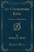An Uncrowned King: A Romance of High Politics (Classic Reprint)