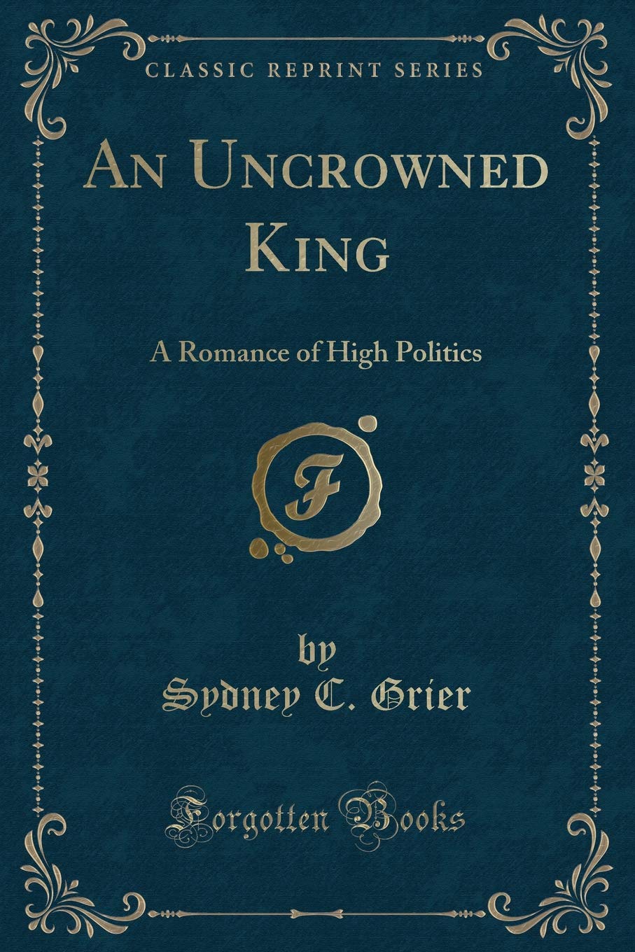An Uncrowned King: A Romance of High Politics (Classic Reprint)
