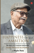 Happiness In The Age of Ambition: The Story of a Corporate Spiritualist: Hari Prasad Kanoria