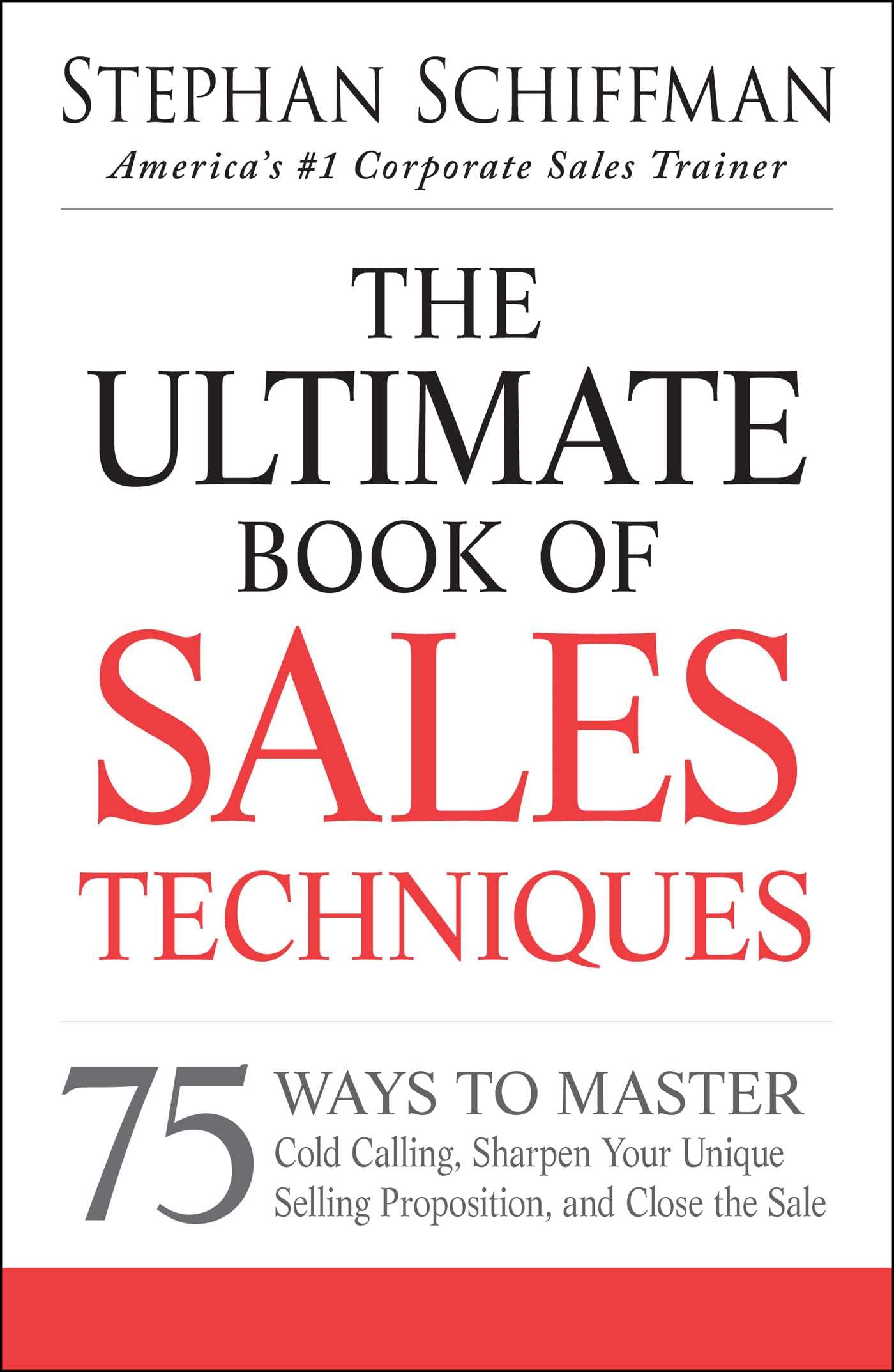 The Ultimate Book of Sales Techniques: 75 Ways to Master Cold Calling, Sharpen Your Unique Selling Proposition, and Close the Sa
