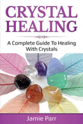 Crystal Healing: A Complete Guide To Healing With Crystals