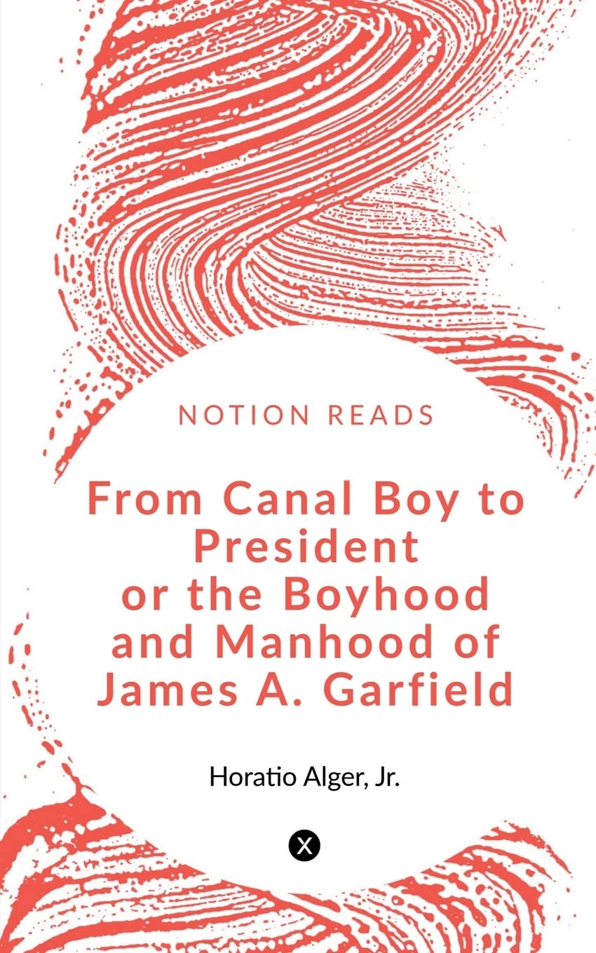 From Canal Boy To President : The Boyhood And Manhood Of James A. Garfield