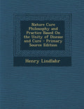 Nature Cure Philosophy And Practice Based On The Unity Of Disease And Cure  Primary Source Edition