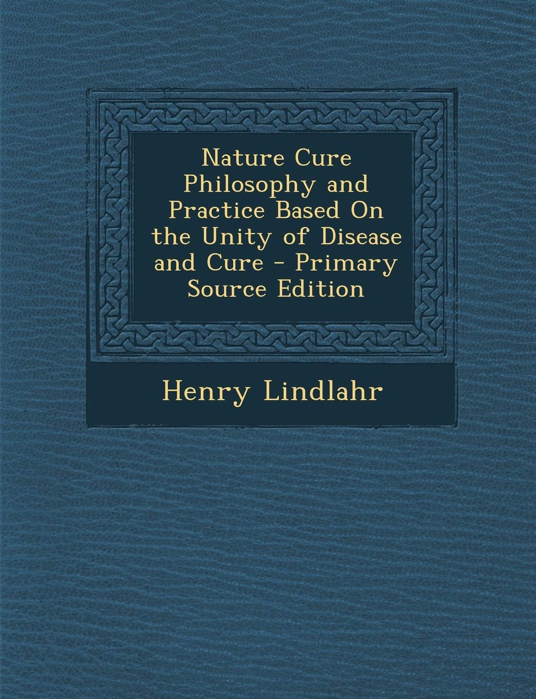 Nature Cure Philosophy And Practice Based On The Unity Of Disease And Cure  Primary Source Edition